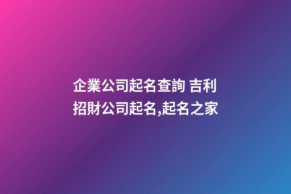 企業公司起名查詢 吉利招財公司起名,起名之家-第1張-公司起名-玄機派